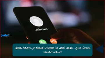 تحديث جذري.. غوغل تعلن عن تغييرات ضخمة في واجهة تطبيق أندرويد الجديدة